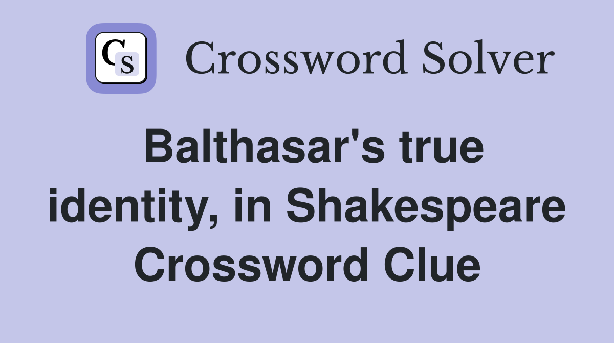 Balthasar's true identity, in Shakespeare Crossword Clue