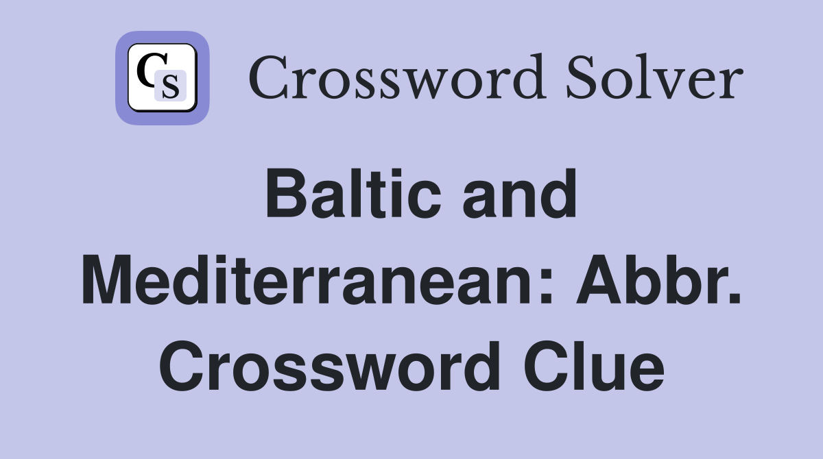 Baltic and Mediterranean: Abbr. Crossword Clue
