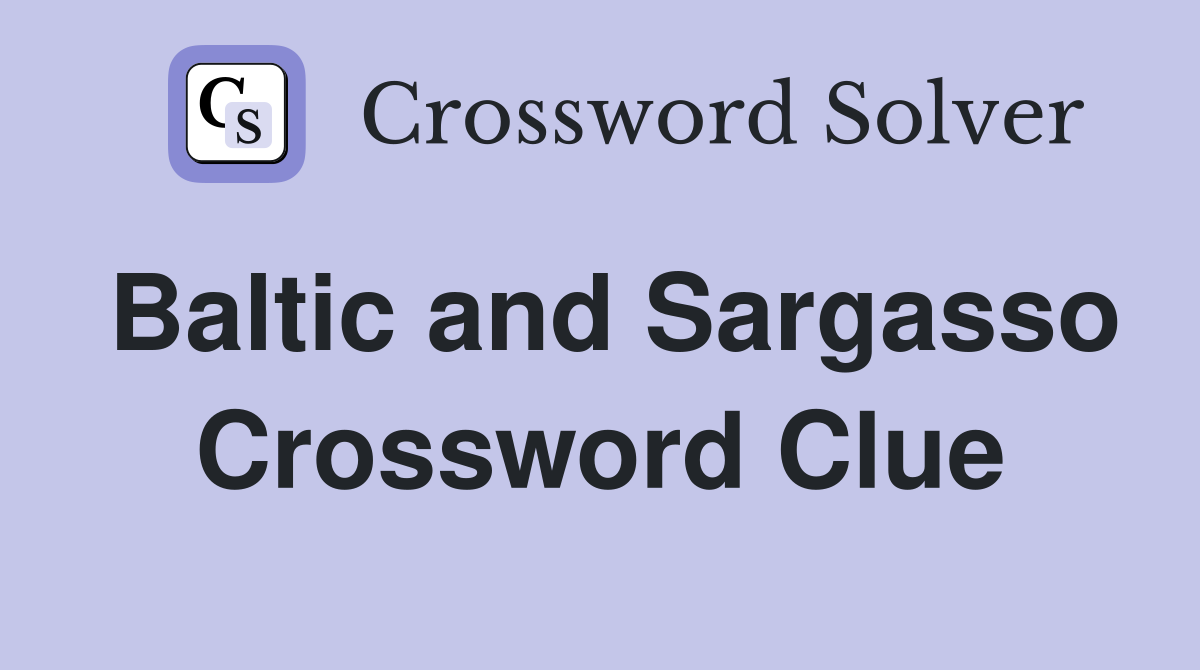 Baltic and Sargasso Crossword Clue