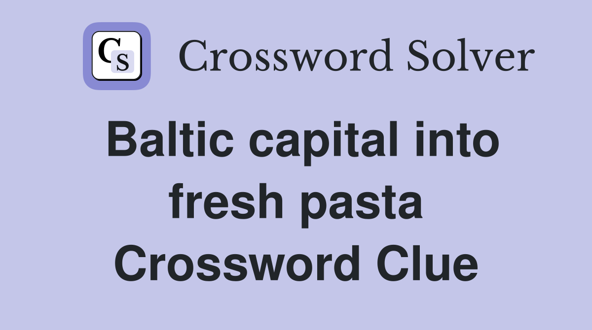 Baltic capital into fresh pasta Crossword Clue