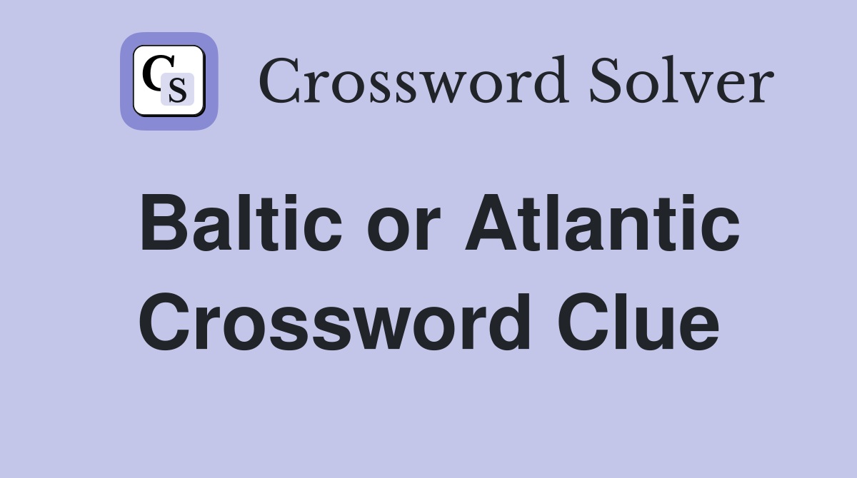 Baltic or Atlantic Crossword Clue
