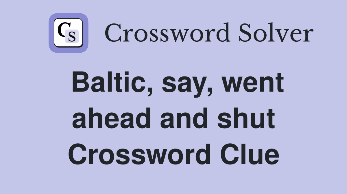 Baltic, say, went ahead and shut Crossword Clue