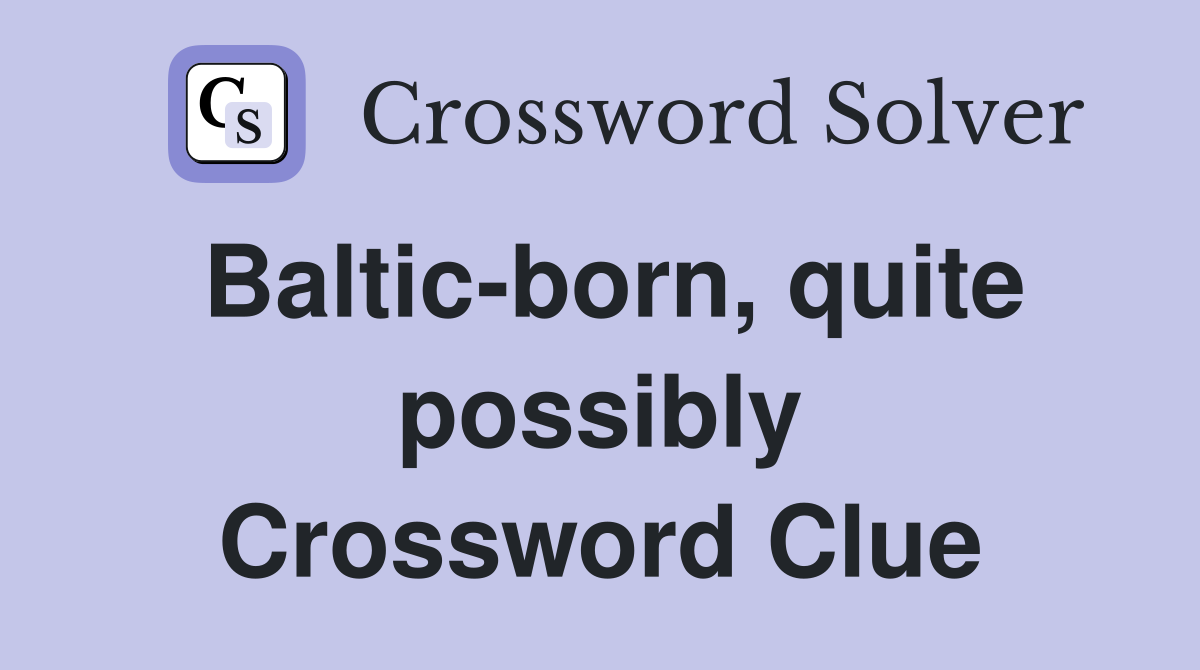 Baltic-born, quite possibly Crossword Clue