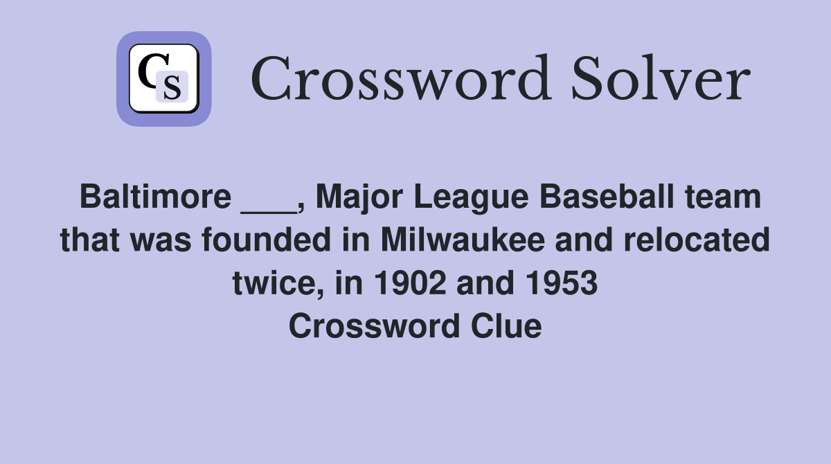 Baltimore ___, Major League Baseball team that was founded in Milwaukee and relocated twice, in 1902 and 1953 Crossword Clue