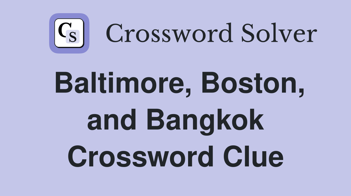 Baltimore, Boston, and Bangkok Crossword Clue