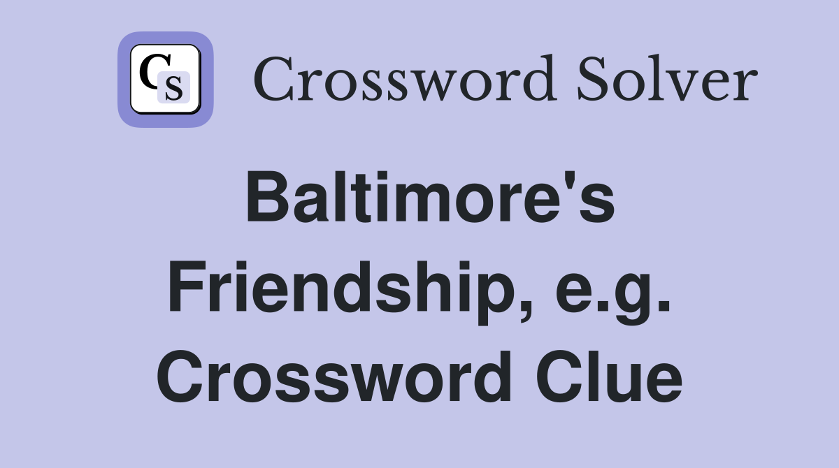 Baltimore's Friendship, e.g. Crossword Clue
