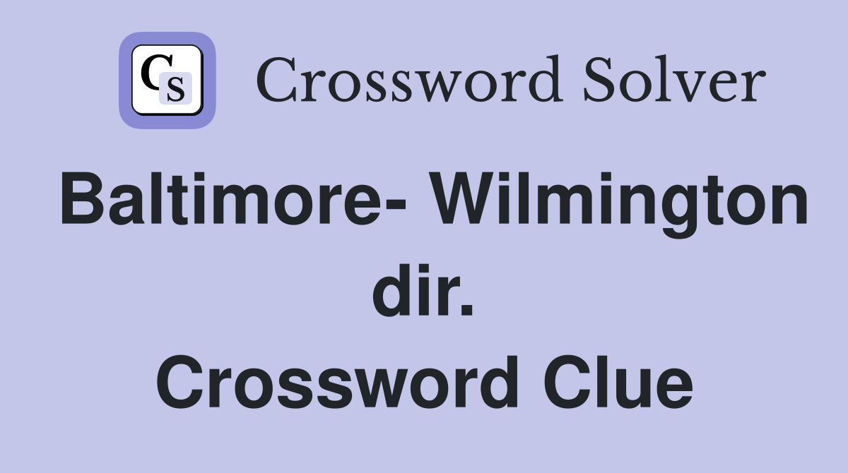 Baltimore- Wilmington dir. Crossword Clue