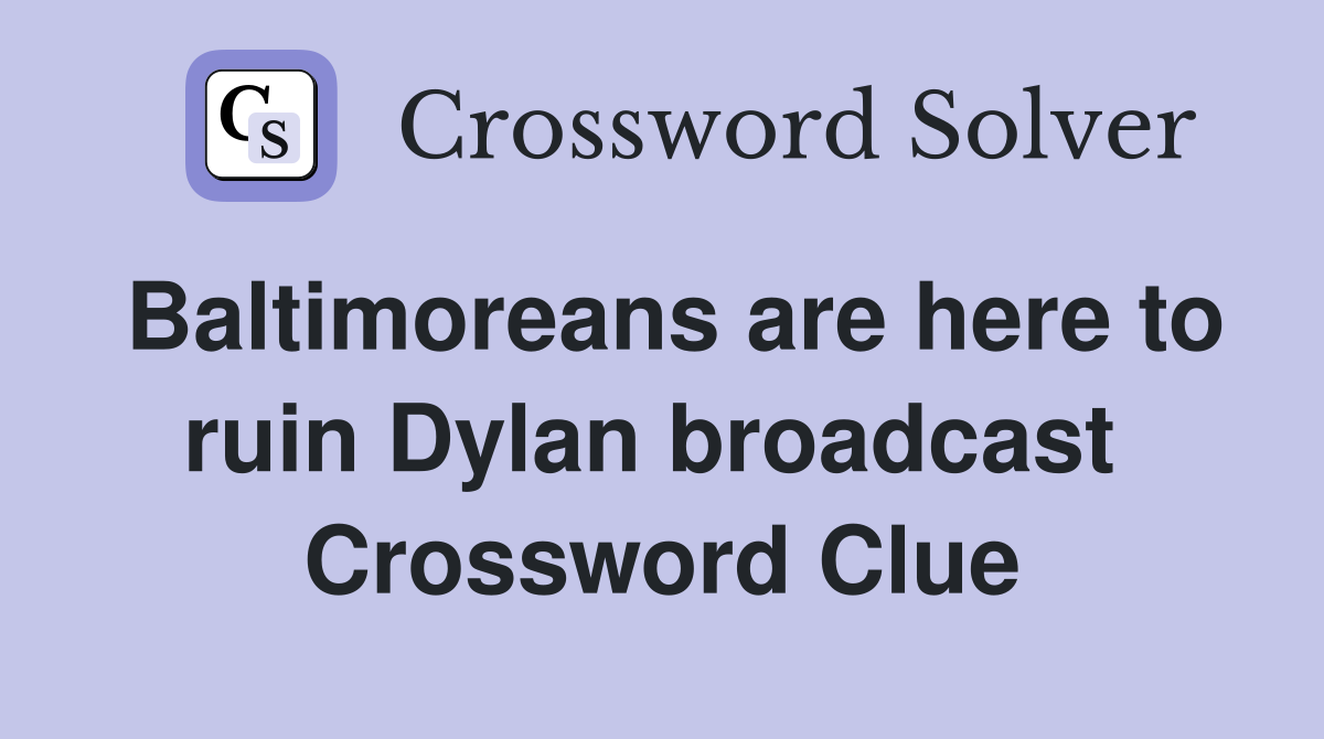 Baltimoreans are here to ruin Dylan broadcast  Crossword Clue