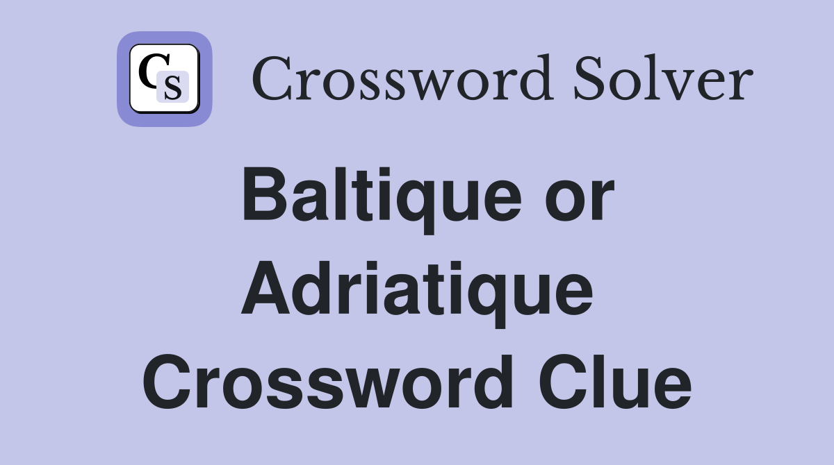Baltique or Adriatique Crossword Clue