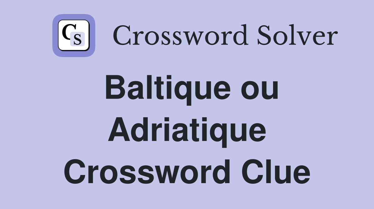 Baltique ou Adriatique Crossword Clue