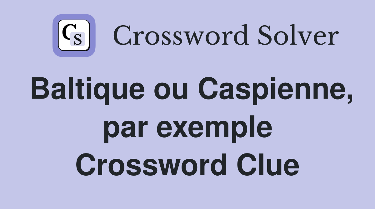 Baltique ou Caspienne, par exemple Crossword Clue