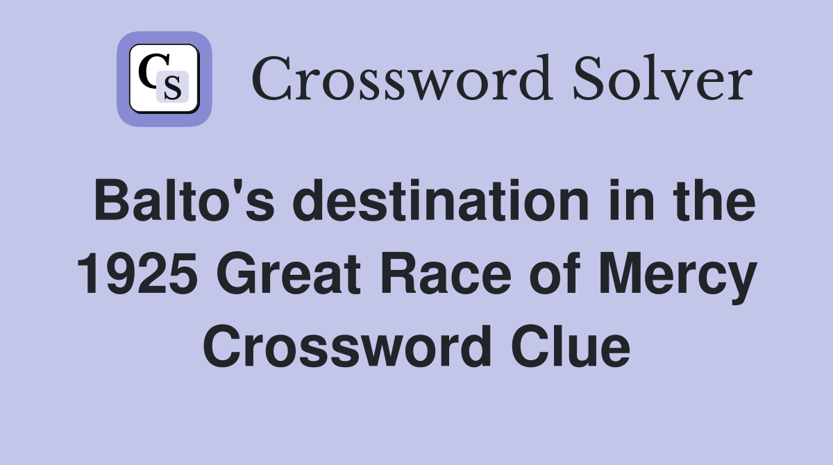 Balto's destination in the 1925 Great Race of Mercy Crossword Clue
