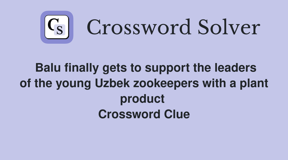 Balu finally gets to support the leaders of the young Uzbek zookeepers with a plant product  Crossword Clue