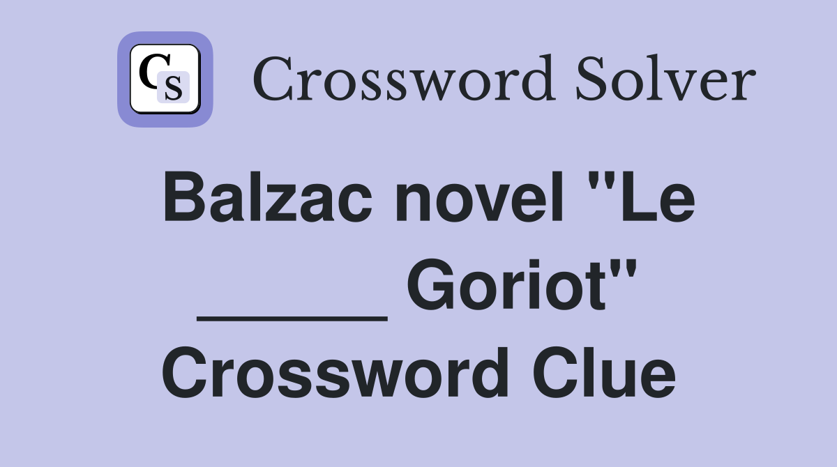 Balzac novel "Le _____ Goriot" Crossword Clue