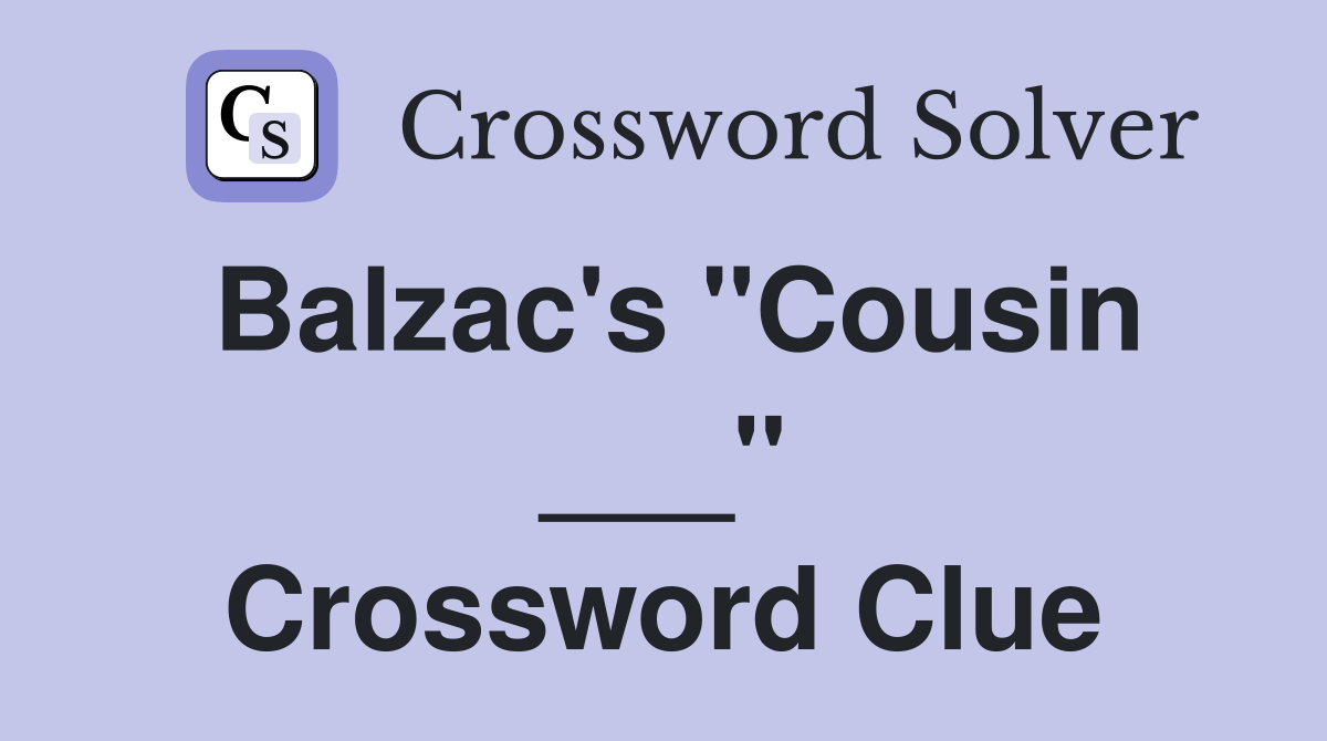 Balzac's "Cousin ___" Crossword Clue