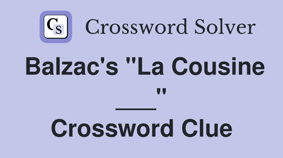 Balzac's "La Cousine ___" Crossword Clue
