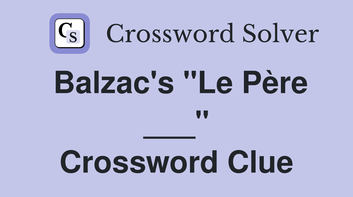 Balzac's "Le Père ___" Crossword Clue