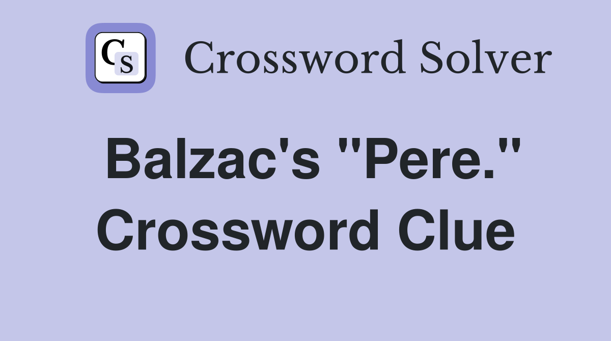 Balzac's "Pere." Crossword Clue