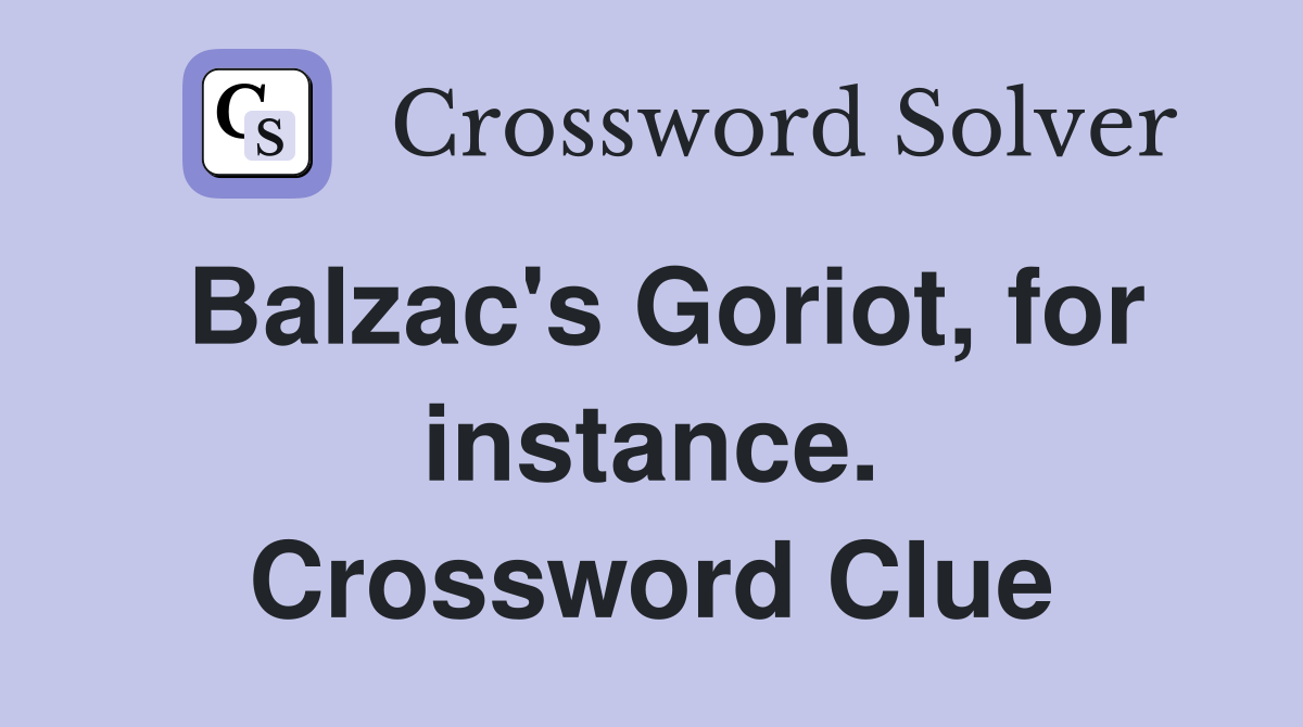 Balzac's Goriot, for instance. Crossword Clue