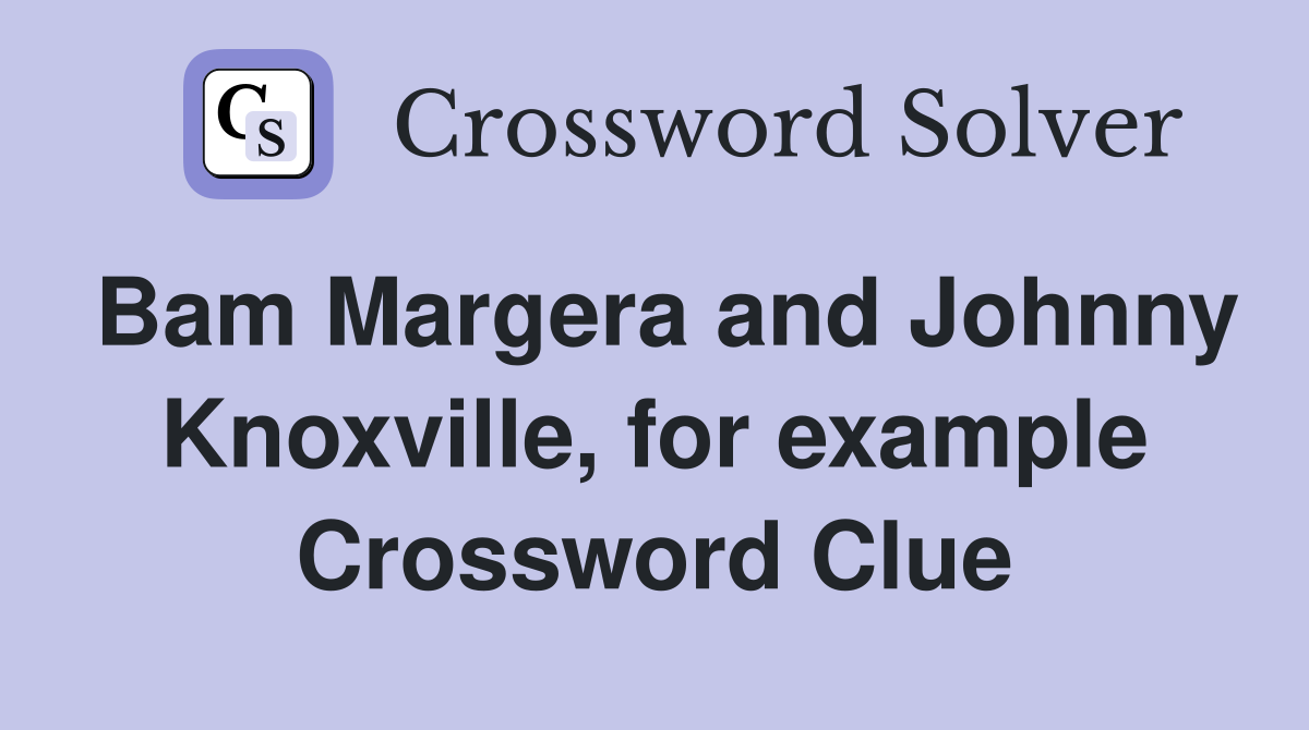 Bam Margera and Johnny Knoxville, for example Crossword Clue