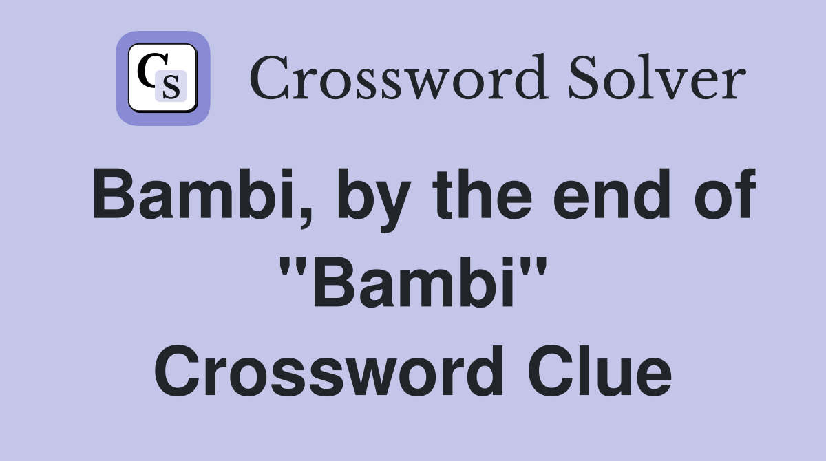 Bambi, by the end of "Bambi" Crossword Clue