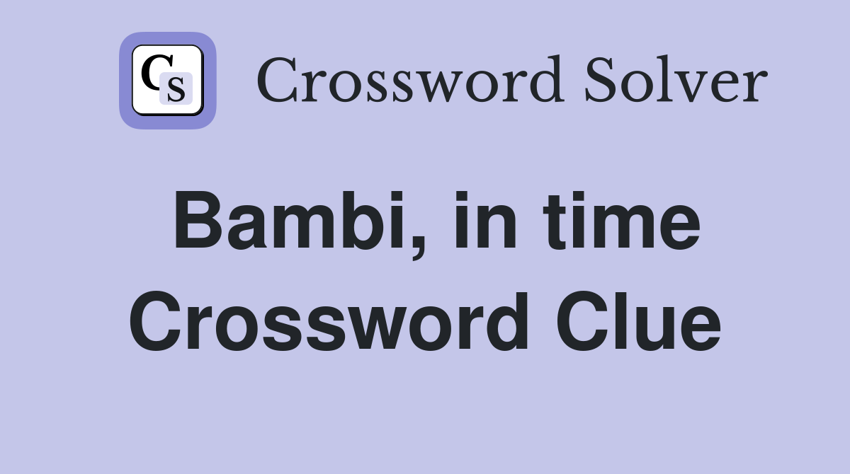 Bambi, in time Crossword Clue