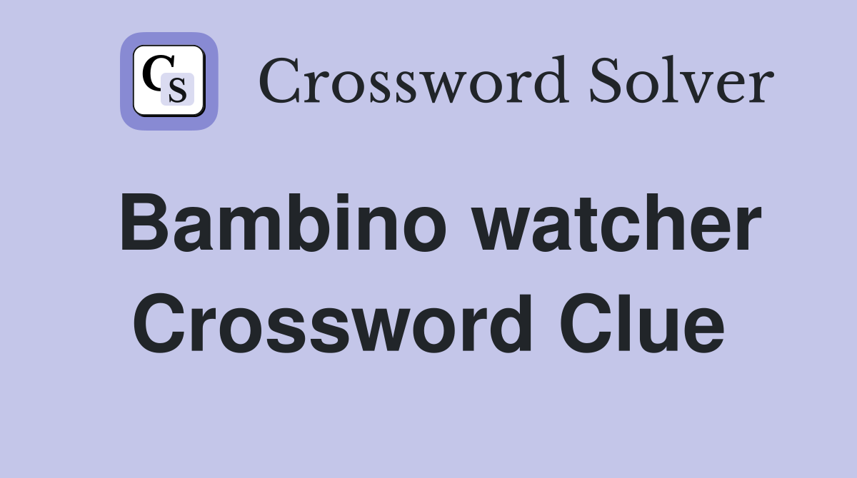 Bambino watcher Crossword Clue