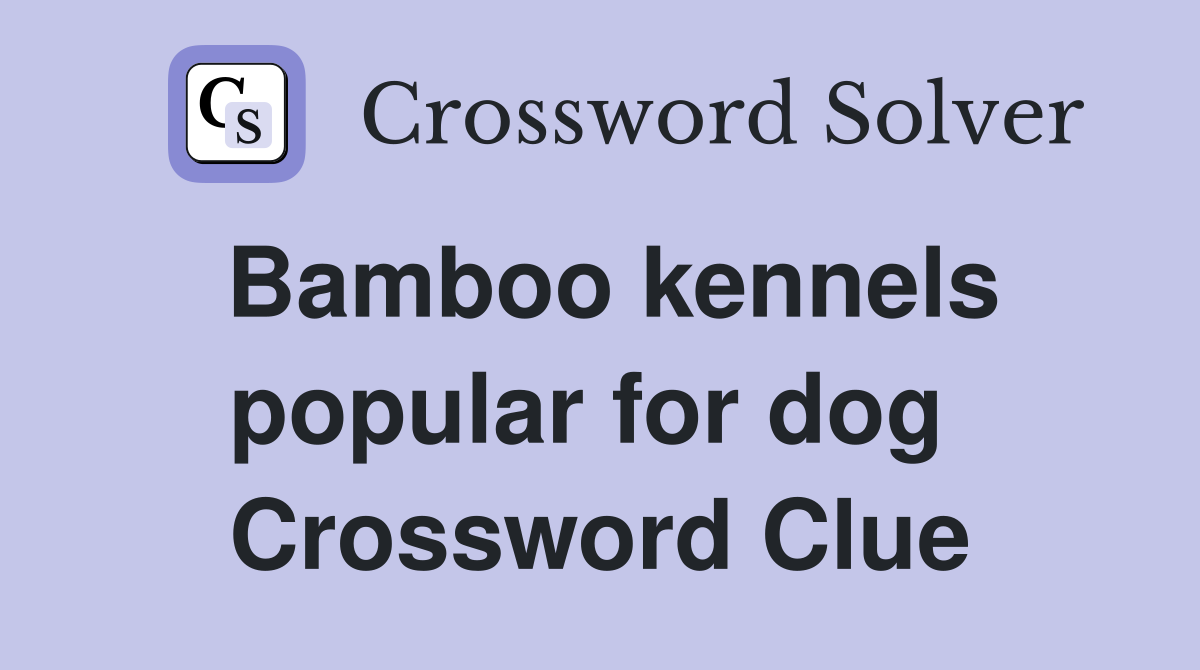 Bamboo kennels popular for dog  Crossword Clue