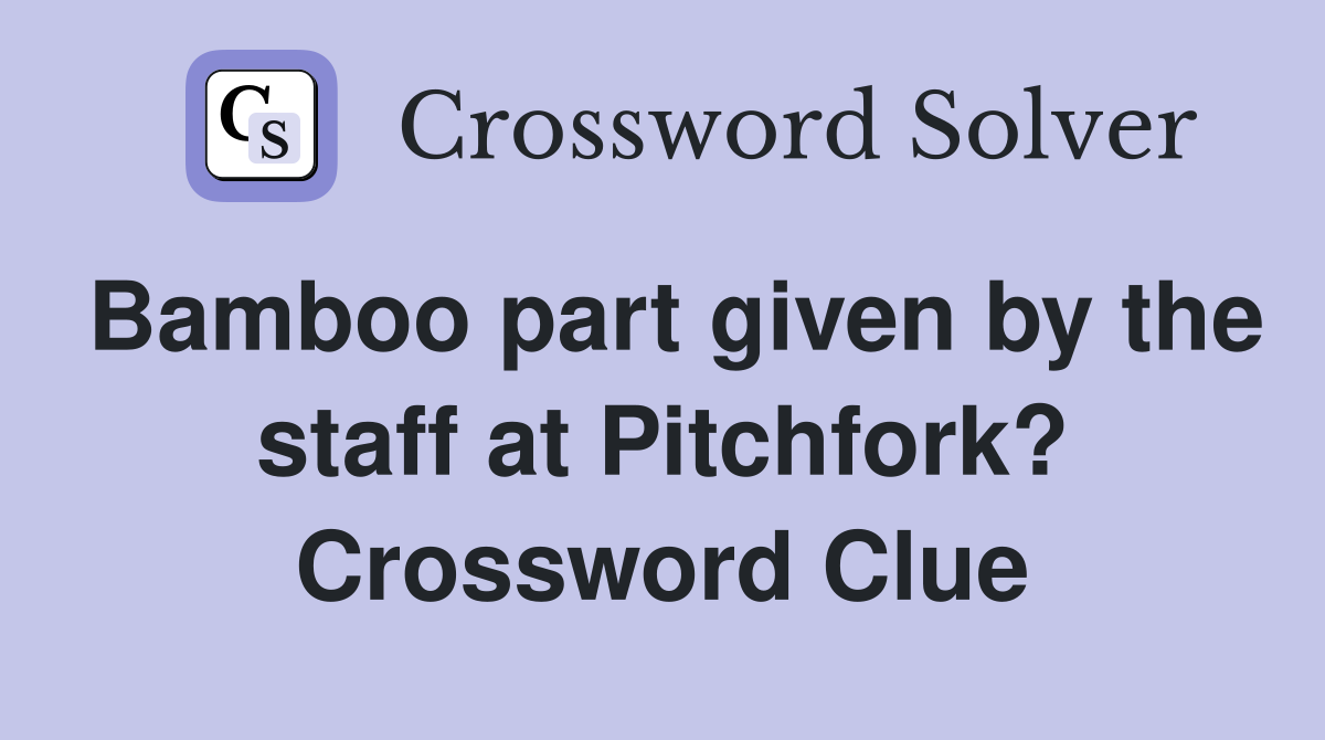 Bamboo part given by the staff at Pitchfork? Crossword Clue