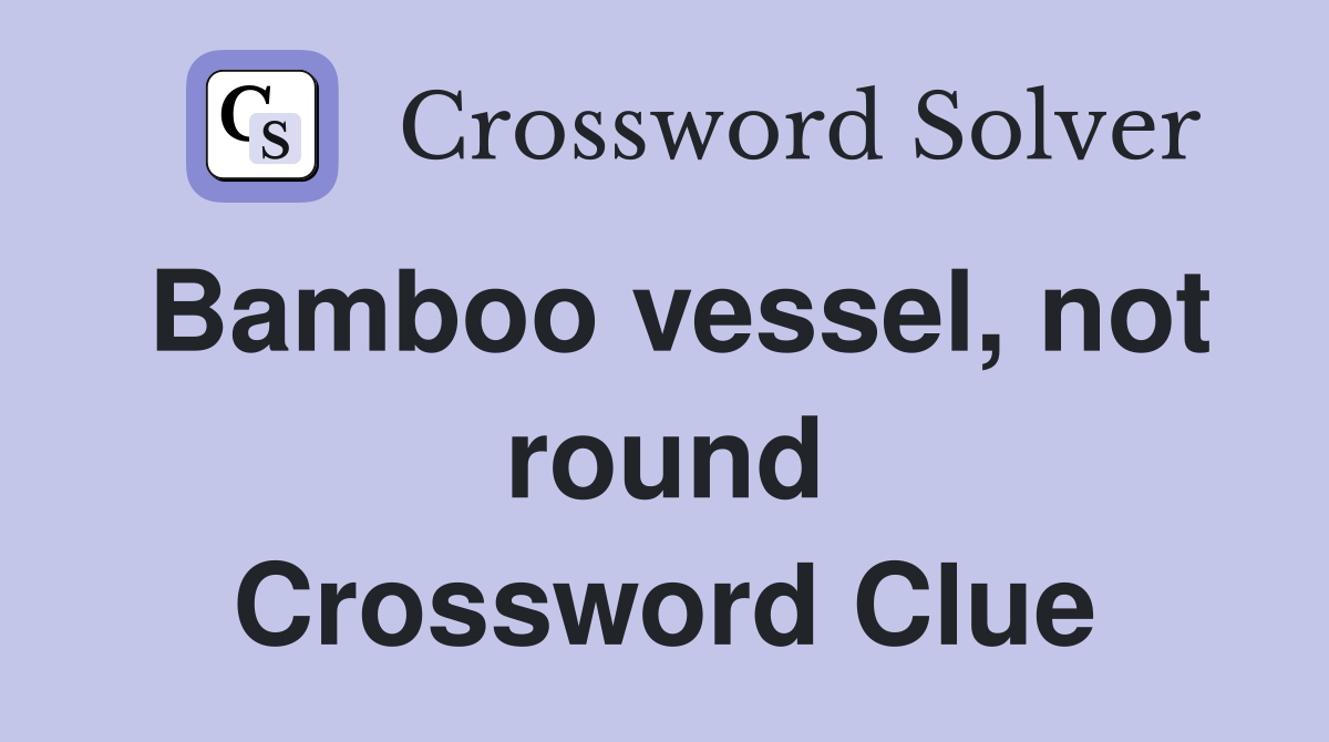 Bamboo vessel, not round Crossword Clue