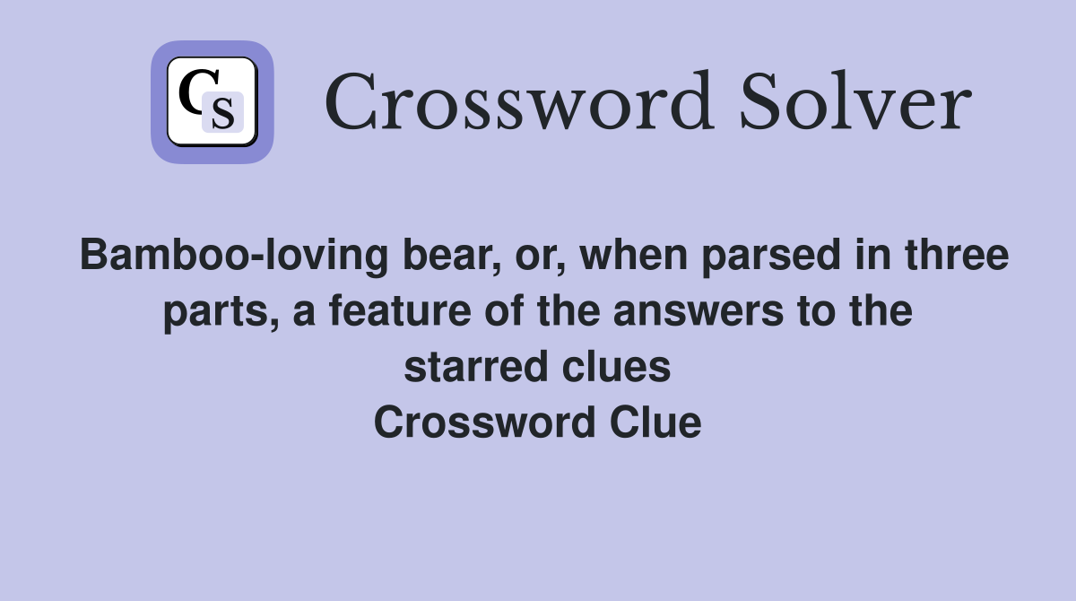 Bamboo-loving bear, or, when parsed in three parts, a feature of the answers to the starred clues Crossword Clue