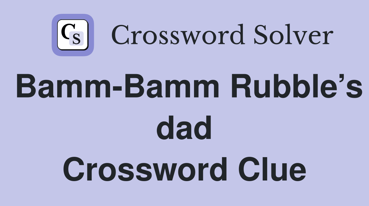 Bamm-Bamm Rubble’s dad Crossword Clue