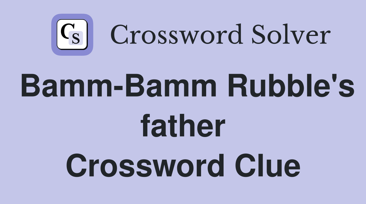 Bamm-Bamm Rubble's father Crossword Clue