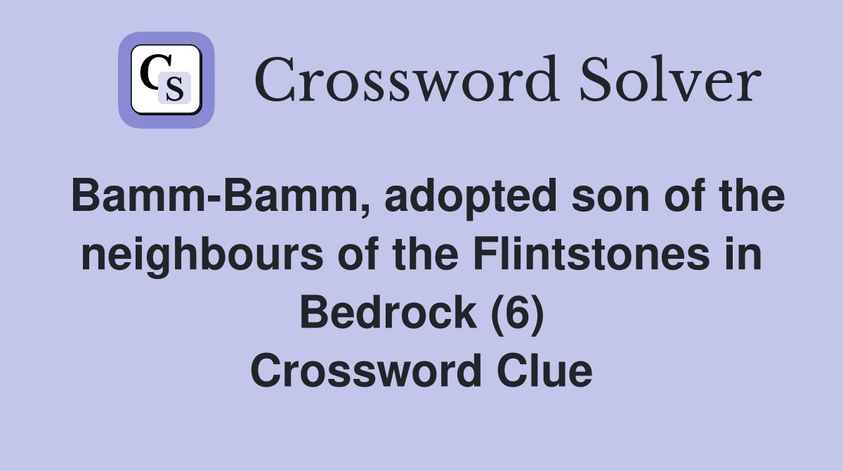 Bamm-Bamm, adopted son of the neighbours of the Flintstones in Bedrock (6) Crossword Clue