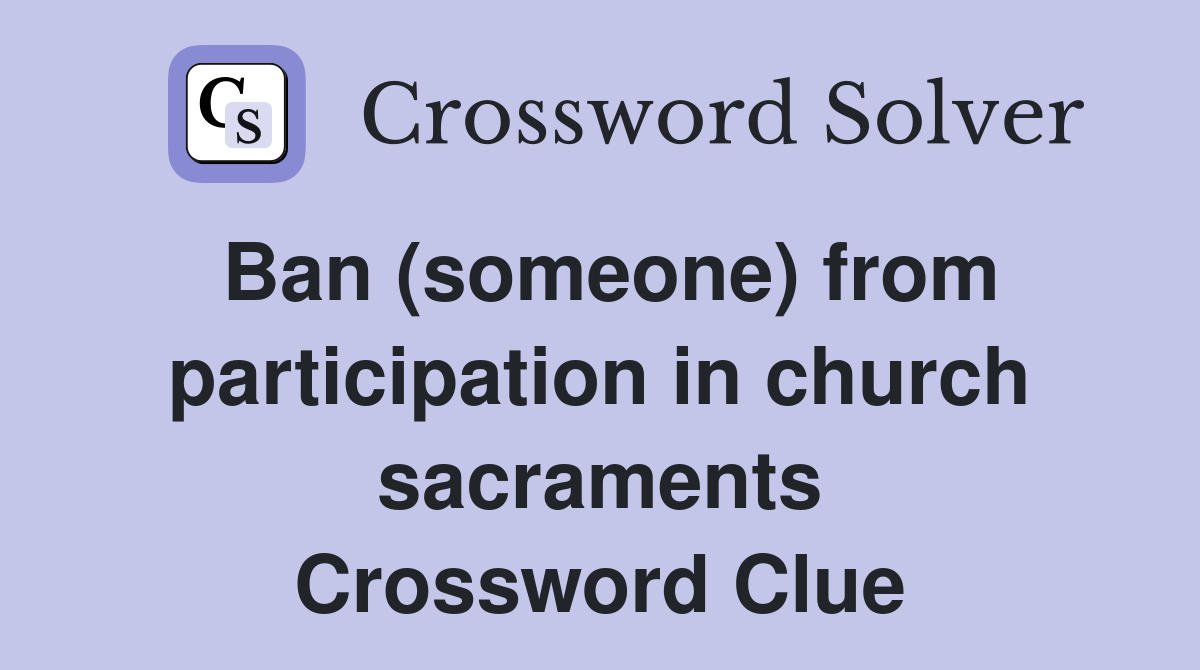 Ban (someone) from participation in church sacraments Crossword Clue