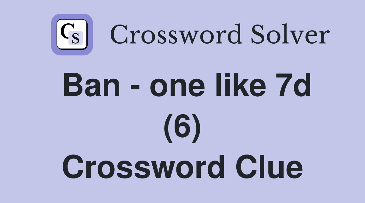 Ban - one like 7d (6) Crossword Clue