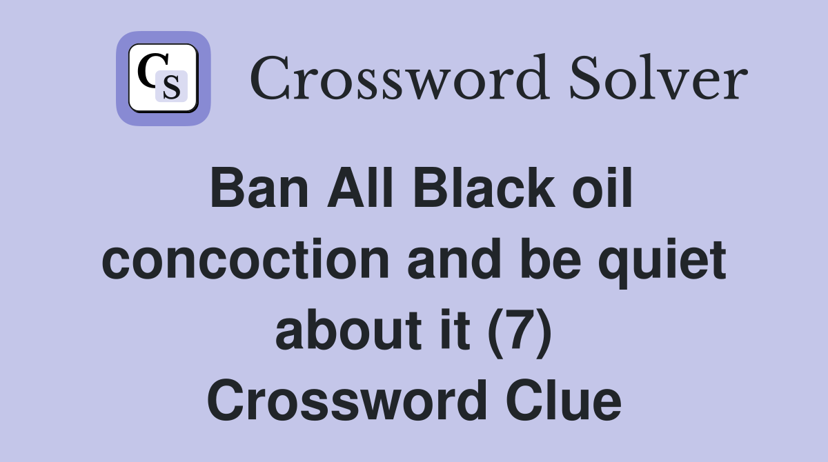 Ban All Black oil concoction and be quiet about it (7) Crossword Clue