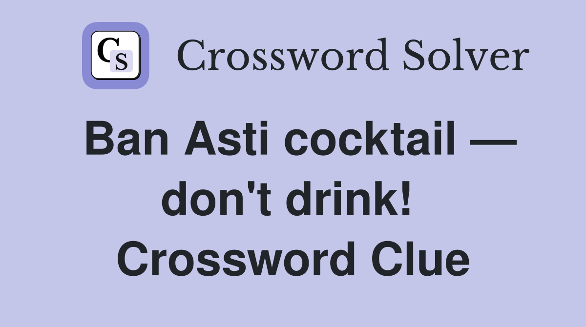 Ban Asti cocktail — don't drink!  Crossword Clue