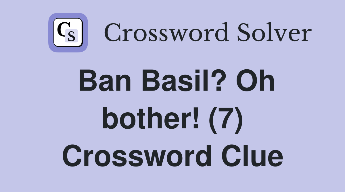 Ban Basil? Oh bother! (7) Crossword Clue