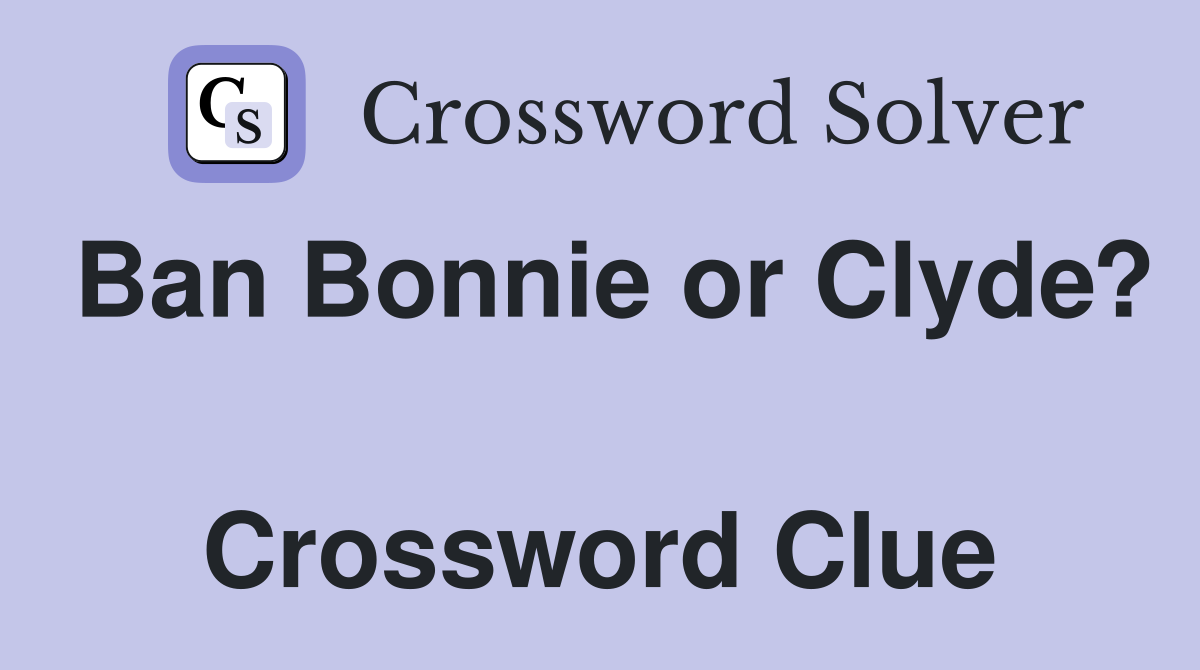 Ban Bonnie or Clyde?  Crossword Clue