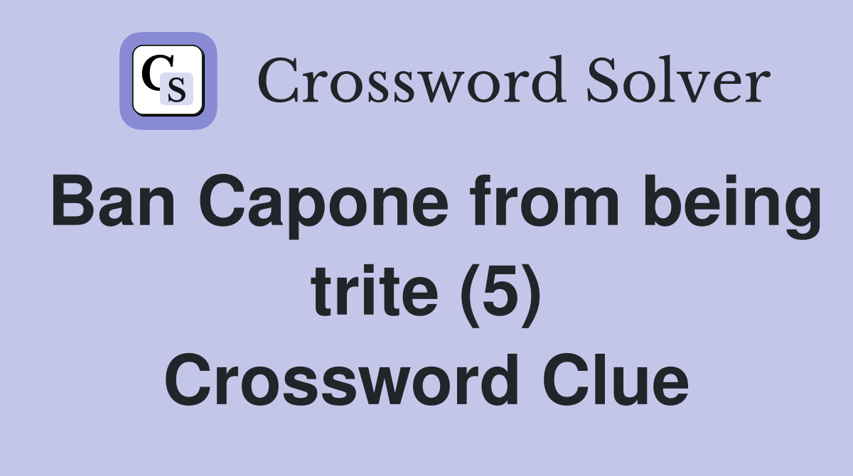 Ban Capone from being trite (5) Crossword Clue