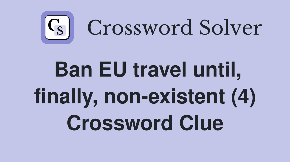 Ban EU travel until, finally, non-existent (4) Crossword Clue