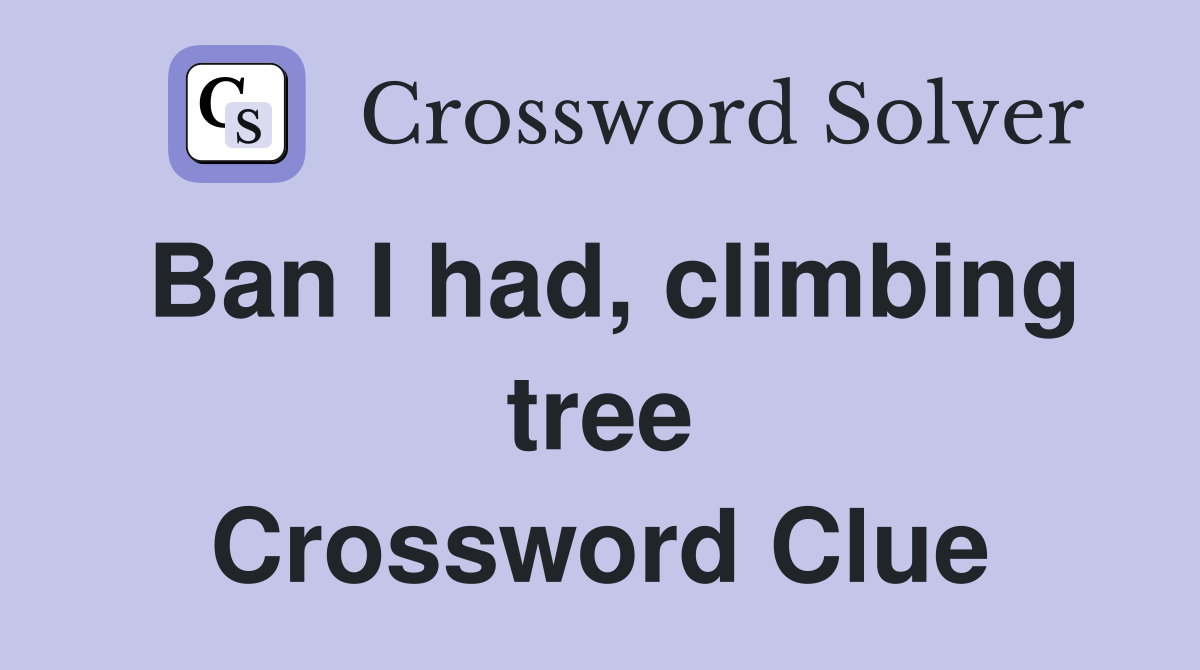 Ban I had, climbing tree Crossword Clue