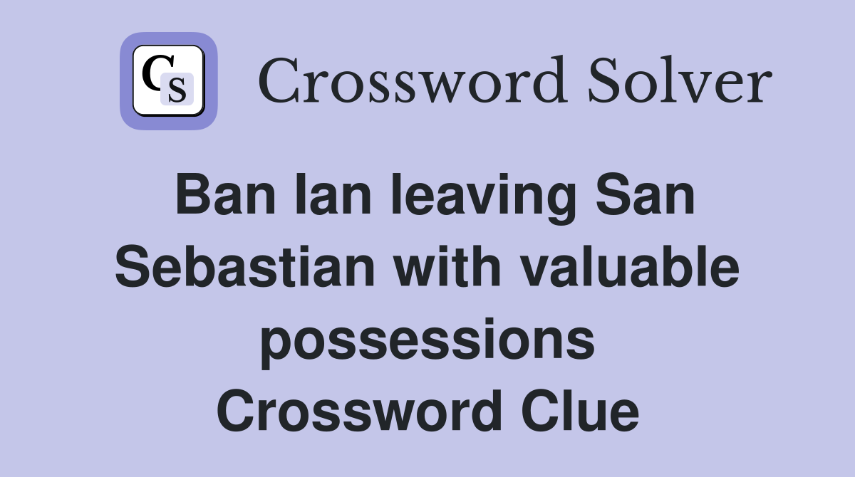 Ban Ian leaving San Sebastian with valuable possessions Crossword Clue