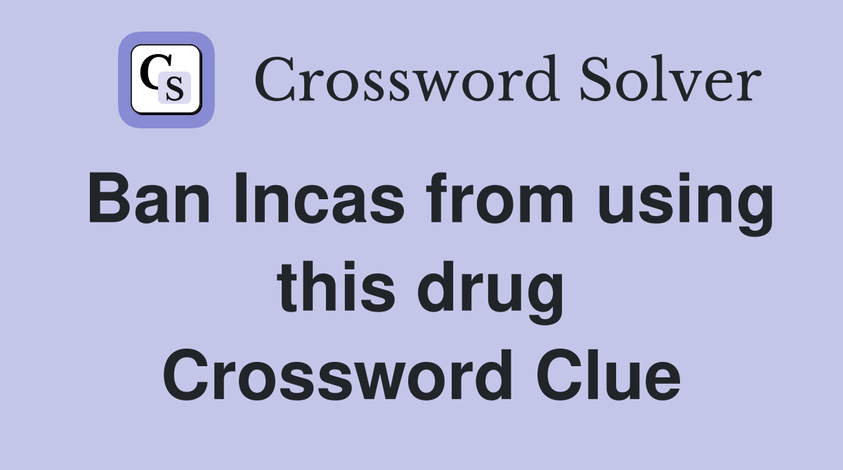 Ban Incas from using this drug Crossword Clue