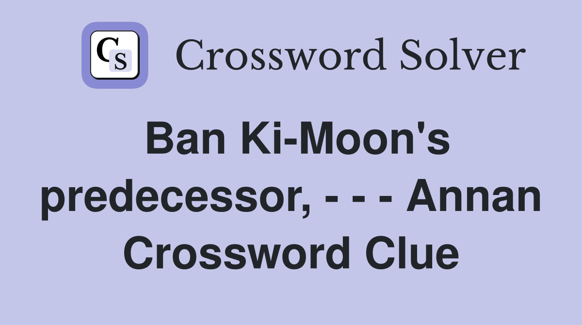 Ban Ki-Moon's predecessor, - - - Annan Crossword Clue