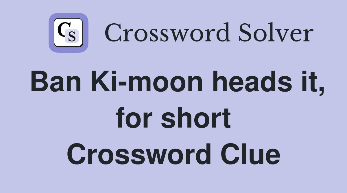 Ban Ki-moon heads it, for short Crossword Clue