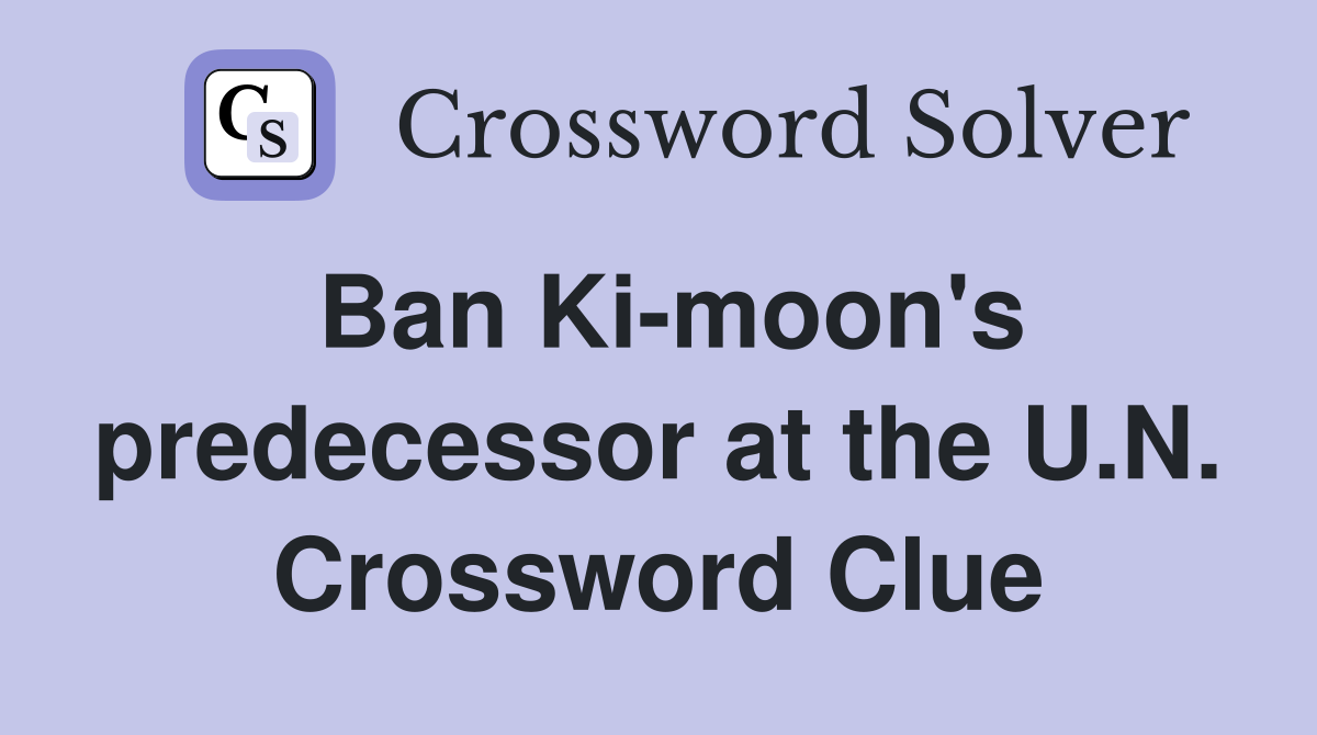Ban Ki-moon's predecessor at the U.N. Crossword Clue