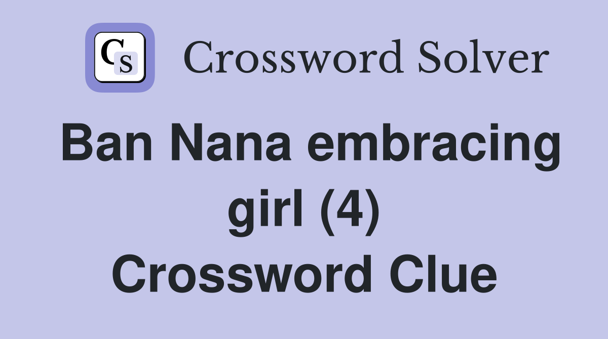 Ban Nana embracing girl (4) Crossword Clue