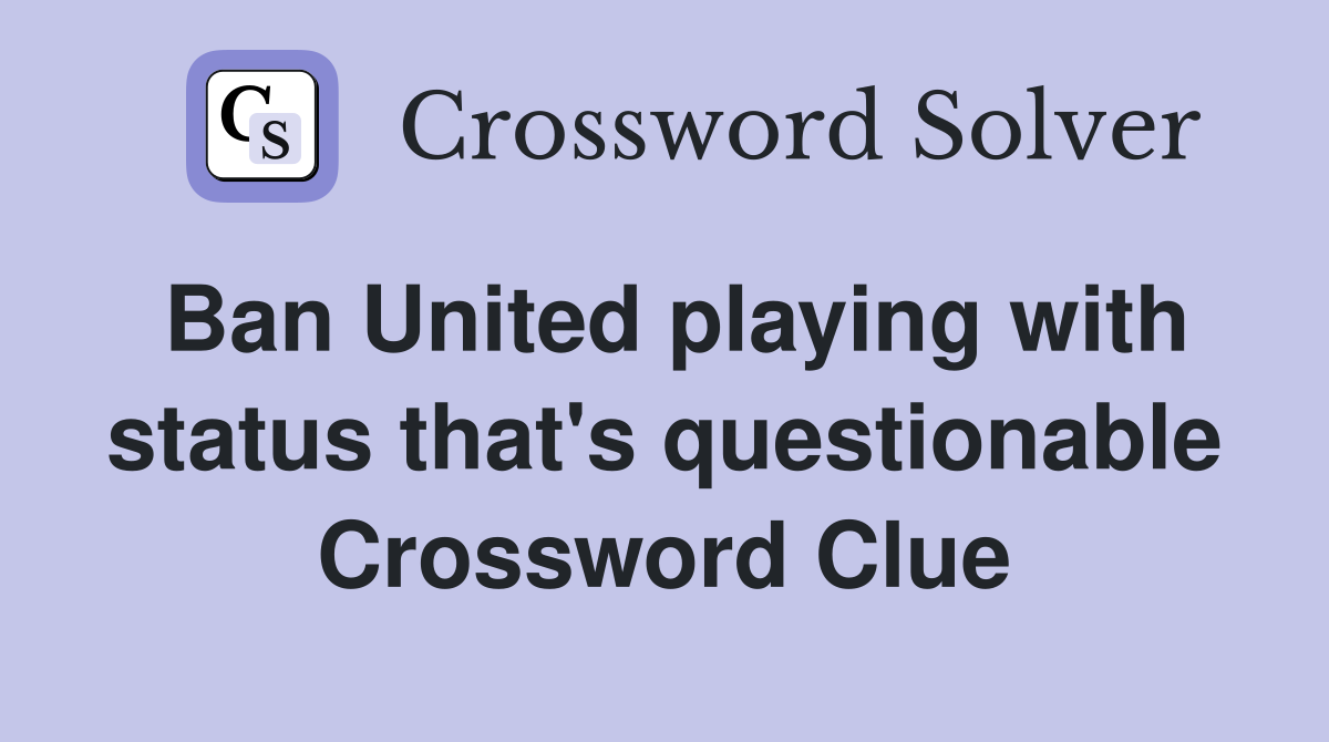 Ban United playing with status that's questionable Crossword Clue